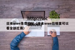 日本wwe免费网站（日本wwe在哪里可以看全部比赛）