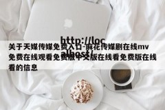 关于天媒传媒免费入口-麻花传媒剧在线mv免费在线观看免费版中文版在线看免费版在线看的信息
